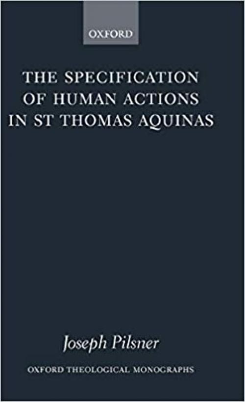  The Specification of Human Actions in St Thomas Aquinas (Oxford Theology and Religion Monographs) 