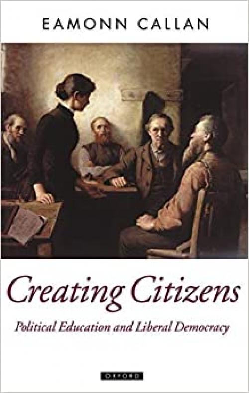  Creating Citizens: Political Education and Liberal Democracy (Oxford Political Theory) 