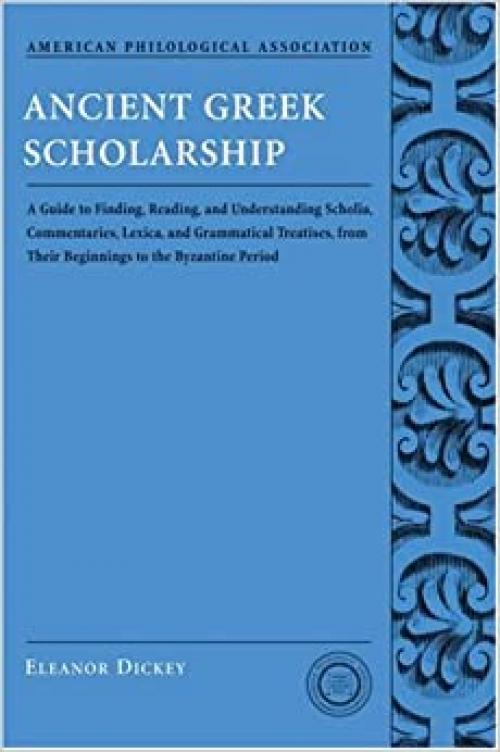  Ancient Greek Scholarship: A Guide to Finding, Reading, and Understanding Scholia, Commentaries, Lexica, and Grammatical Treatises, from Their Beginnings to the Byzantine Period (Classical resources series) 