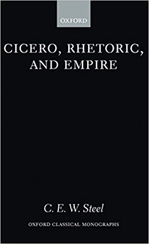  Cicero, Rhetoric, and Empire (Oxford Classical Monographs) 