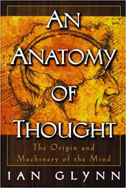  An Anatomy of Thought: The Origin and Machinery of the Mind 