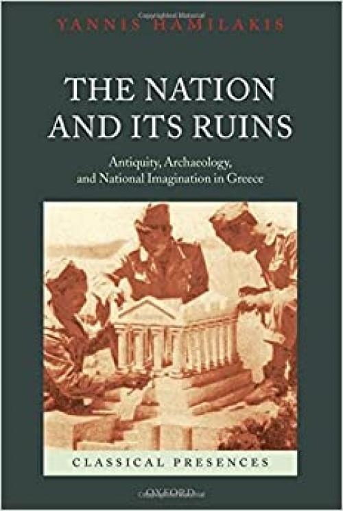  The Nation and its Ruins: Antiquity, Archaeology, and National Imagination in Greece (Classical Presences) 