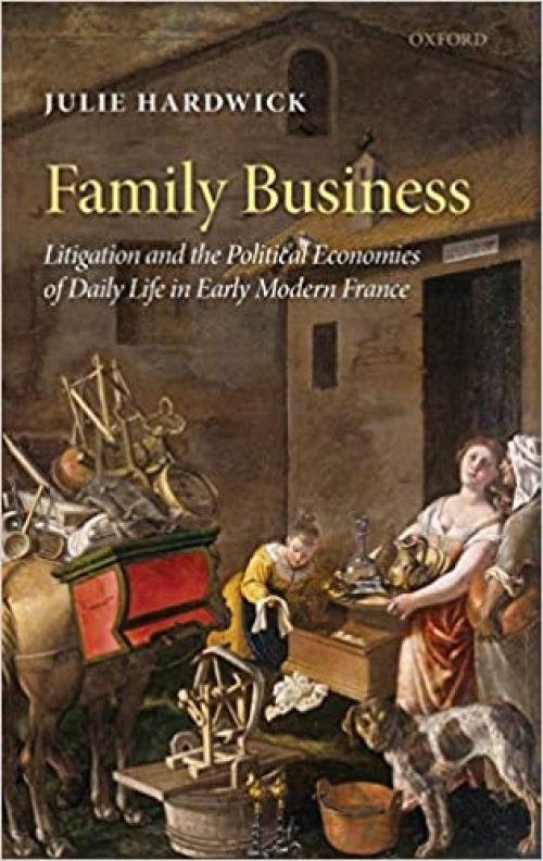  Family Business: Litigation and the Political Economies of Daily Life in Early Modern France 