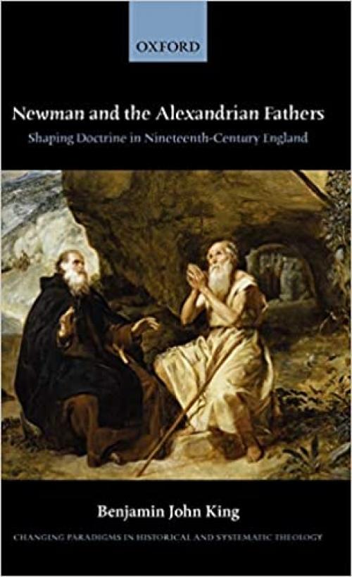  Newman and the Alexandrian Fathers: Shaping Doctrine in Nineteenth-Century England (Changing Paradigms in Historical and Systematic Theology) 