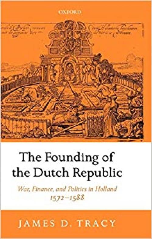  The Founding of the Dutch Republic: War, Finance, and Politics in Holland, 1572-1588 