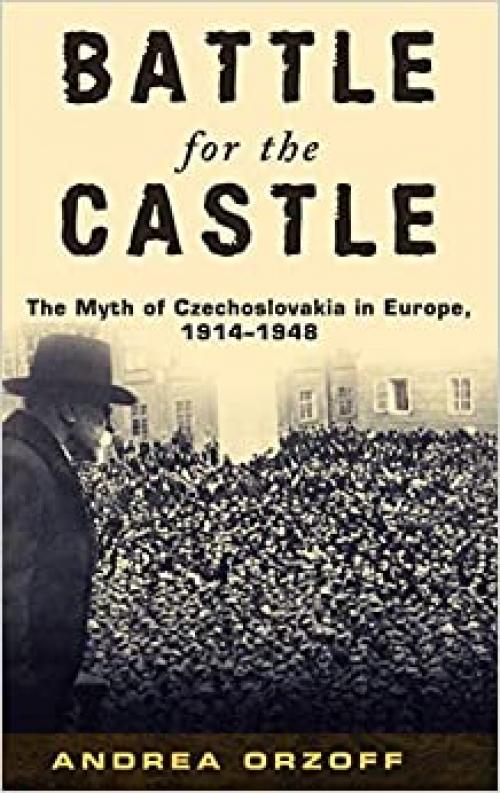  Battle for the Castle: The Myth of Czechoslovakia in Europe, 1914-1948 