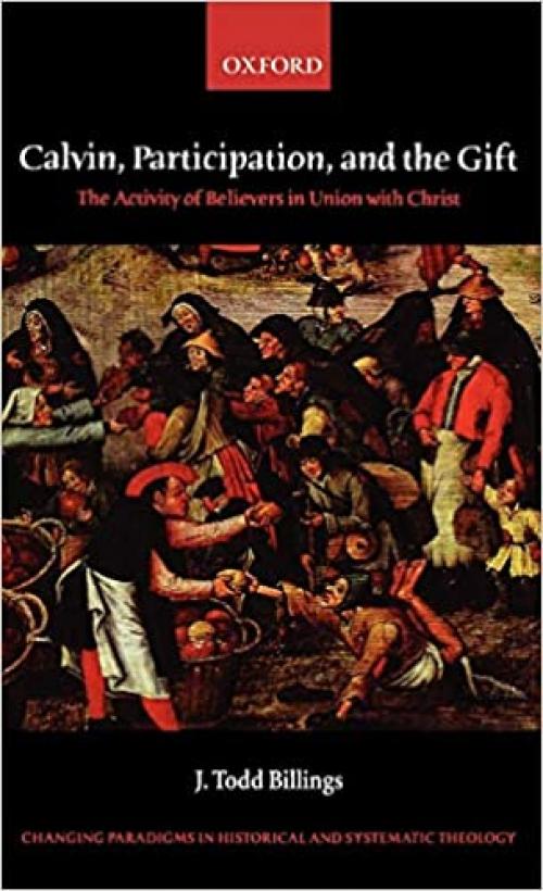  Calvin, Participation, and the Gift: The Activity of Believers in Union with Christ (Changing Paradigms in Historical and Systematic Theology) 