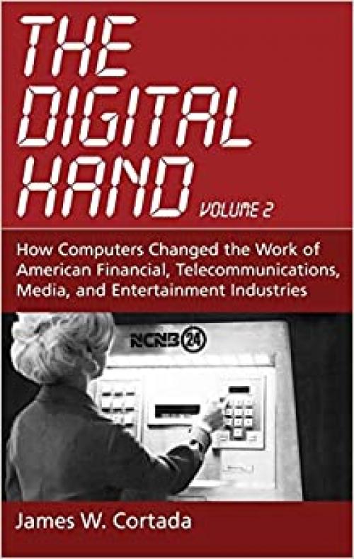  The Digital Hand: Volume II: How Computers Changed the Work of American Financial, Telecommunications, Media, and Entertainment Industries 