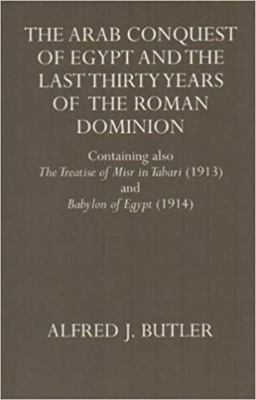  The Arab Conquest of Egypt and the Last Thirty Years of the Roman Dominion: Containing also The Treaty of Niar in Tabari (1913) and Babylon of Egypt ... University Press Academic Monograph Reprints) 