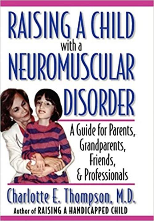  Raising a Child with a Neuromuscular Disorder: A Guide for Parents, Grandparents, Friends, and Professionals 