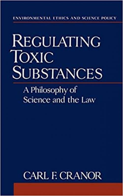  Regulating Toxic Substances: A Philosophy of Science and the Law (Environmental Ethics and Science Policy Series) 