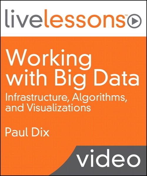 Oreilly - Working with Big Data LiveLessons (Video Training): Infrastructure, Algorithms, and Visualizations - 9780133358964