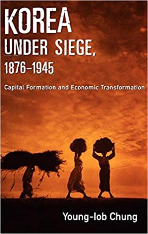  Korea under Siege, 1876-1945: Capital Formation and Economic Transformation 