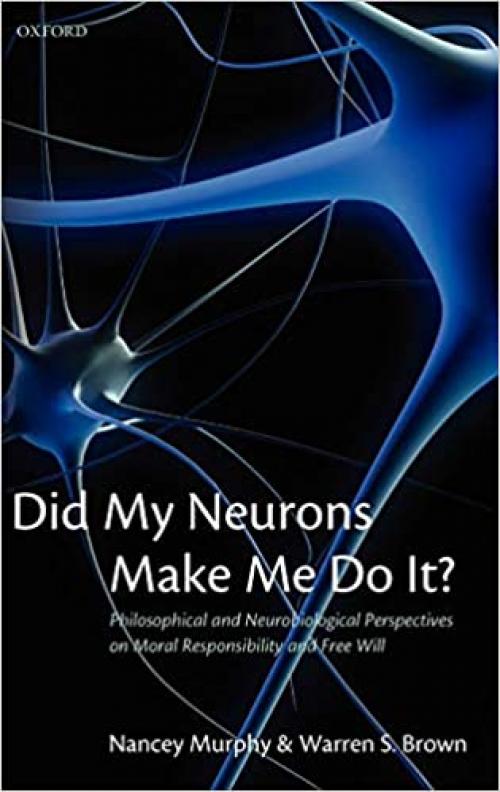  Did My Neurons Make Me Do It?: Philosophical and Neurobiological Perspectives on Moral Responsibility and Free Will 