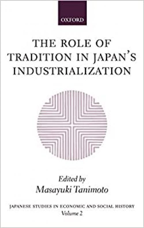  The Role of Tradition in Japan's Industrialization: Another Path to Industrialization (Japanese Studies in Economic and Social History) 