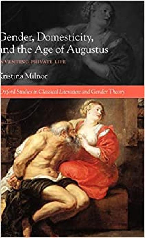  Gender, Domesticity, and the Age of Augustus: Inventing Private Life (Oxford Studies in Classical Literature and Gender Theory) 