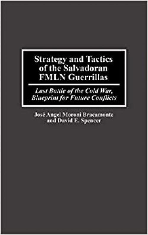  Strategy and Tactics of the Salvadoran FMLN Guerrillas: Last Battle of the Cold War, Blueprint for Future Conflicts 