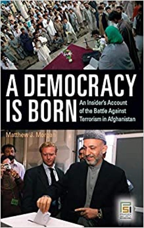  A Democracy Is Born: An Insider's Account of the Battle Against Terrorism in Afghanistan (Praeger Security International) 