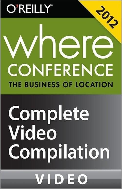 Oreilly - Where Conference 2012: The Business of Location: Complete Video Compilation - 9781449334567