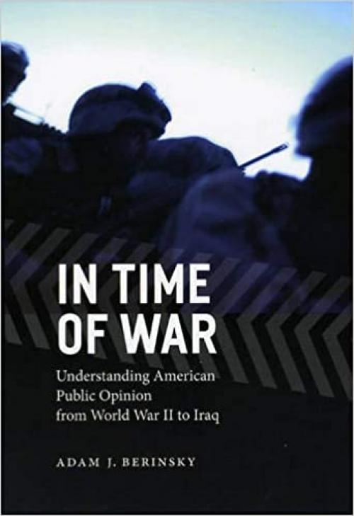  In Time of War: Understanding American Public Opinion from World War II to Iraq (Chicago Studies in American Politics) 