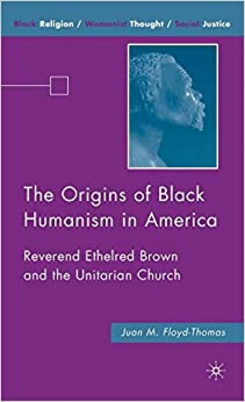  The Origins of Black Humanism in America: Reverend Ethelred Brown and the Unitarian Church (Black Religion/Womanist Thought/Social Justice) 