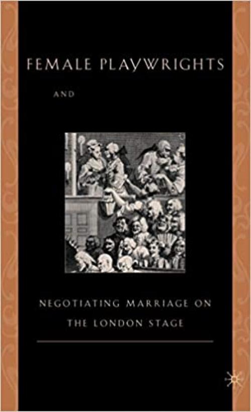  Female Playwrights and Eighteenth-Century Comedy: Negotiating Marriage on the London Stage 