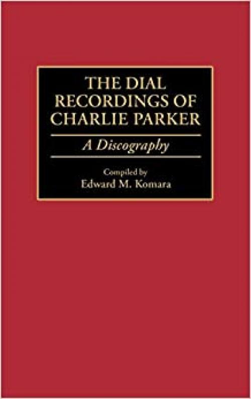  The Dial Recordings of Charlie Parker: A Discography (Discographies: Association for Recorded Sound Collections Discographic Reference) 