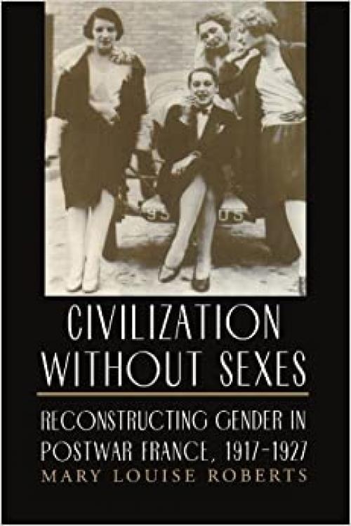  Civilization without Sexes: Reconstructing Gender in Postwar France, 1917-1927 (Women in Culture and Society) 