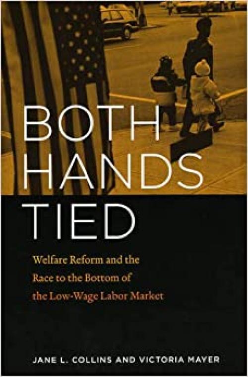  Both Hands Tied: Welfare Reform and the Race to the Bottom in the Low-Wage Labor Market 