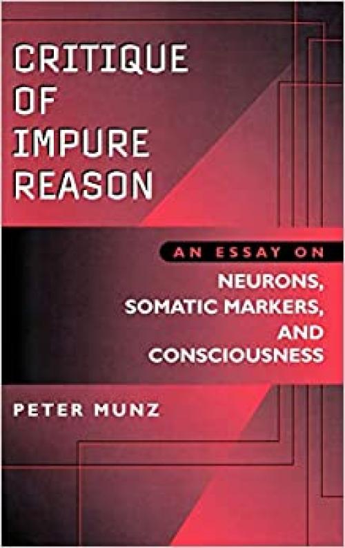  Critique of Impure Reason: An Essay on Neurons, Somatic Markers, and Consciousness 