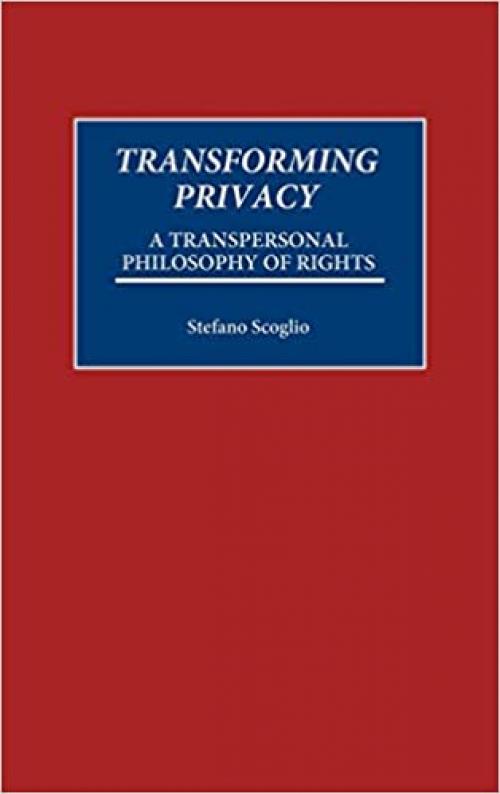  Transforming Privacy: A Transpersonal Philosophy of Rights (Praeger Series in Transformational Politics & Political Science) 