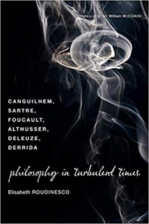  Philosophy in Turbulent Times: Canguilhem, Sartre, Foucault, Althusser, Deleuze, Derrida 