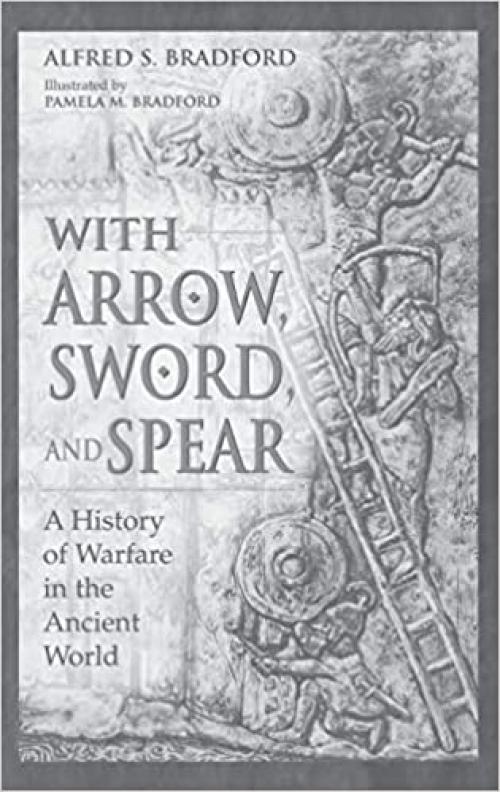  With Arrow, Sword, and Spear: A History of Warfare in the Ancient World 