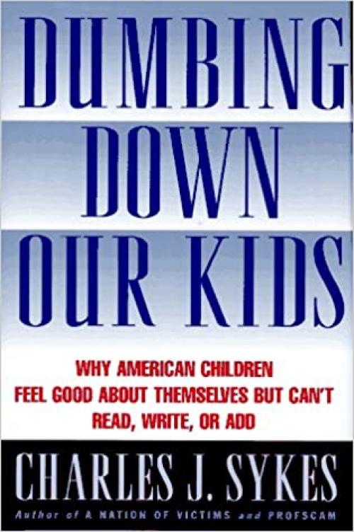  Dumbing Down Our Kids: Why America's Children Feel Good About Themselves but Can't Read, Write, or Add 