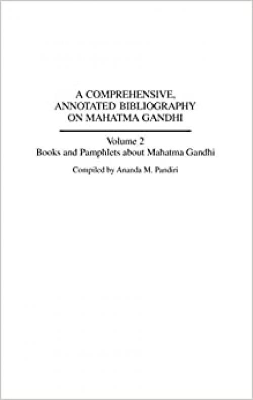  A Comprehensive, Annotated Bibliography on Mahatma Gandhi: Volume Two, Books and Pamphlets about Mahatma Gandhi (Bibliographies and Indexes in World History) 