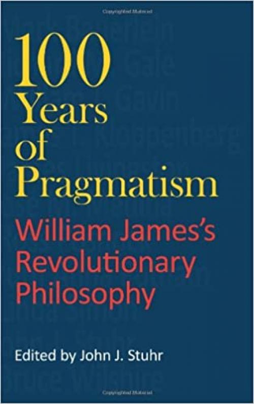  100 Years of Pragmatism: William James's Revolutionary Philosophy (American Philosophy) 