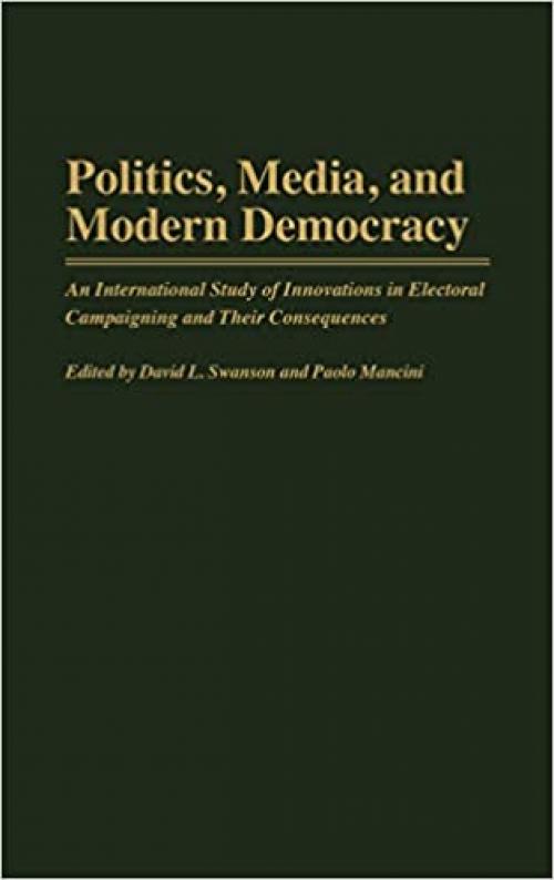  Politics, Media, and Modern Democracy: An International Study of Innovations in Electoral Campaigning and Their Consequences (Praeger Series in Political Communication) 