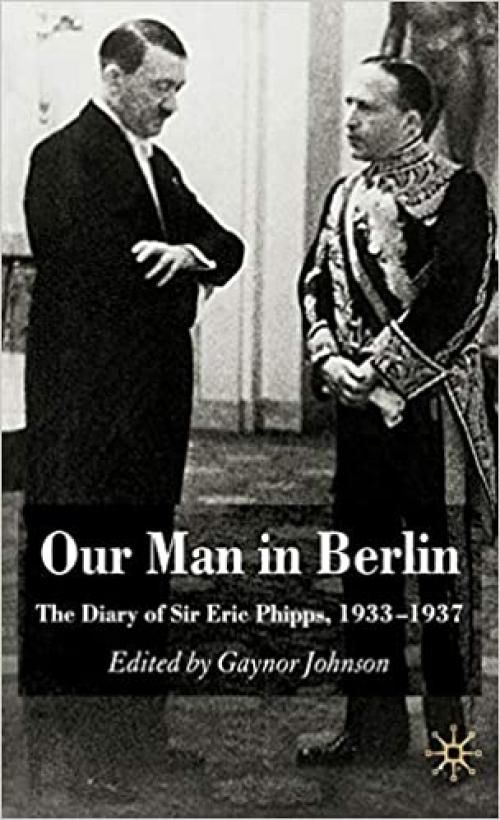  Our Man in Berlin: The Diary of Sir Eric Phipps, 1933-1937 