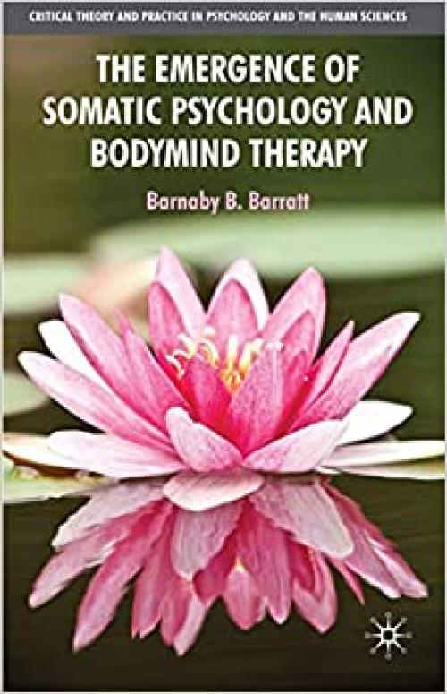  The Emergence of Somatic Psychology and Bodymind Therapy (Critical Theory and Practice in Psychology and the Human Sciences) 