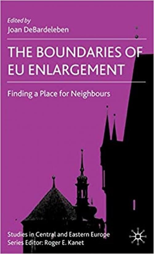  The Boundaries of EU Enlargement: Finding a Place for Neighbours (Studies in Central and Eastern Europe) 