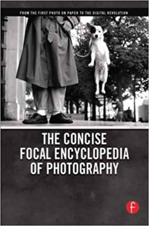  The Concise Focal Encyclopedia of Photography: From the First Photo on Paper to the Digital Revolution 