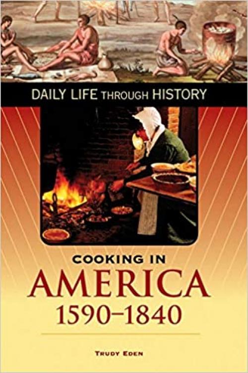  Cooking in America, 1590-1840 (The Greenwood Press Daily Life Through History Series: Cooking Up History) 