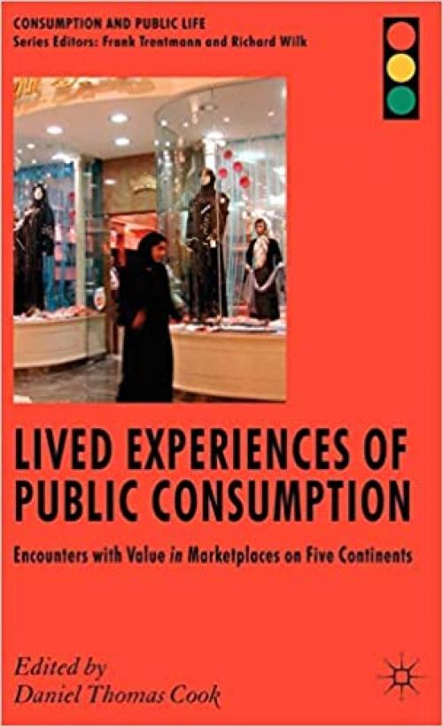  Lived Experiences of Public Consumption: Encounters with Value in Marketplaces on Five Continents (Consumption and Public Life) 