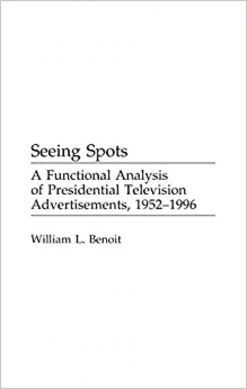  Seeing Spots: A Functional Analysis of Presidential Television Advertisements, 1952-1996 (Praeger Series in Political Communication (Hardcover)) 