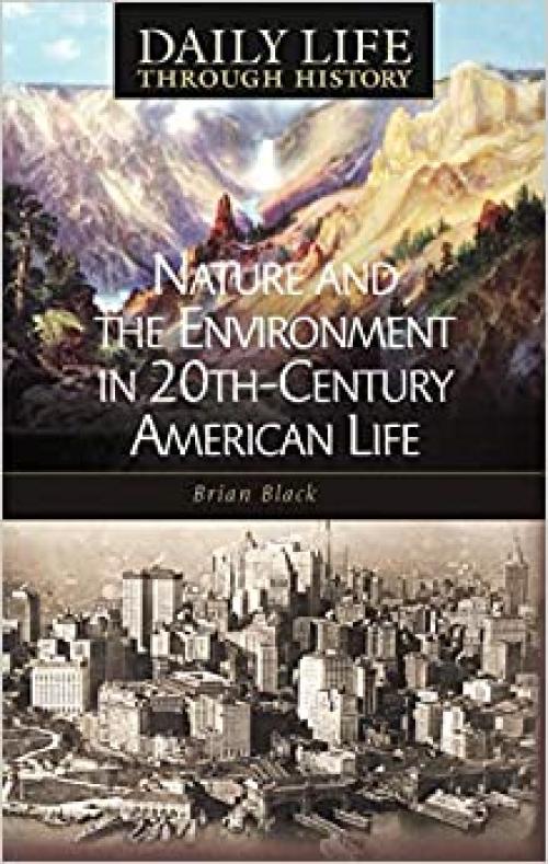  Nature and the Environment in Twentieth-Century American Life (The Greenwood Press Daily Life Through History Series: Nature and the Environment in Everyday Life) 