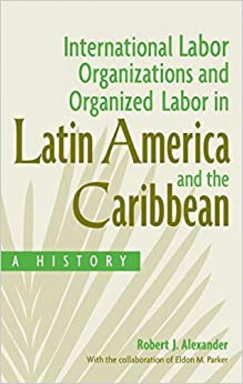  International Labor Organizations and Organized Labor in Latin America and the Caribbean: A History 