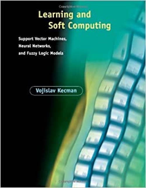  Learning and Soft Computing: Support Vector Machines, Neural Networks, and Fuzzy Logic Models (Complex Adaptive Systems) 