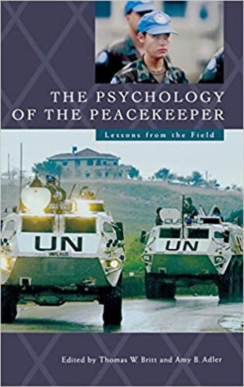  The Psychology of the Peacekeeper: Lessons from the Field (Psychological Dimensions to War and Peace,) 