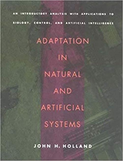  Adaptation in Natural and Artificial Systems: An Introductory Analysis with Applications to Biology, Control, and Artificial Intelligence 