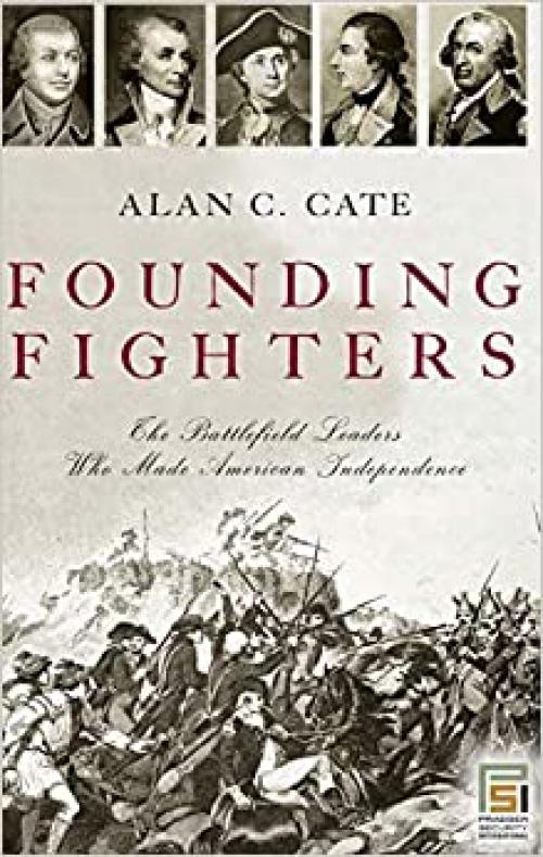  Founding Fighters: The Battlefield Leaders Who Made American Independence (Praeger Security International) 